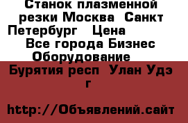 Станок плазменной резки Москва, Санкт-Петербург › Цена ­ 890 000 - Все города Бизнес » Оборудование   . Бурятия респ.,Улан-Удэ г.